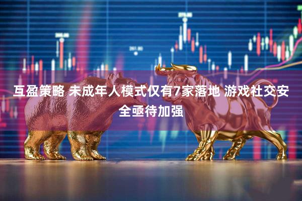 互盈策略 未成年人模式仅有7家落地 游戏社交安全亟待加强