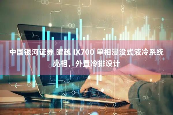 中国银河证券 曜越 IX700 单相浸没式液冷系统亮相，外置冷排设计