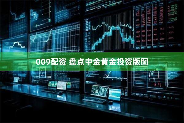 009配资 盘点中金黄金投资版图