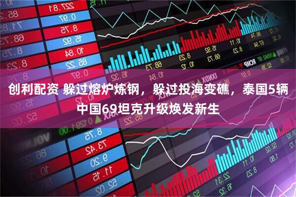 创利配资 躲过熔炉炼钢，躲过投海变礁，泰国5辆中国69坦克升级焕发新生