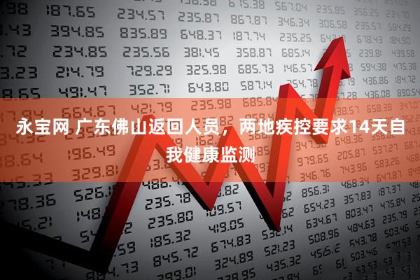 永宝网 广东佛山返回人员，两地疾控要求14天自我健康监测