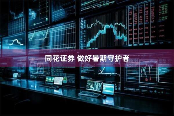 同花证券 做好暑期守护者