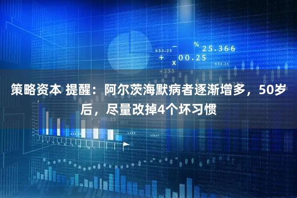 策略资本 提醒：阿尔茨海默病者逐渐增多，50岁后，尽量改掉4个坏习惯