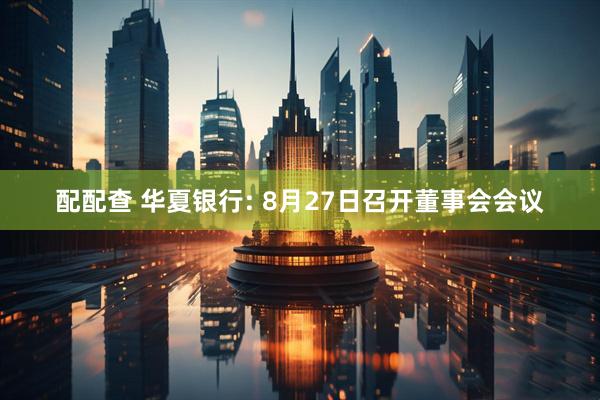 配配查 华夏银行: 8月27日召开董事会会议