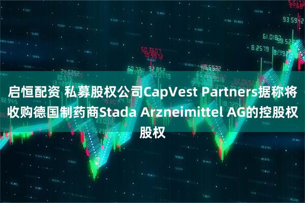 启恒配资 私募股权公司CapVest Partners据称将收购德国制药商Stada Arzneimittel AG的控股权