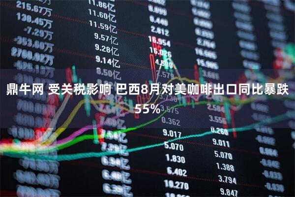 鼎牛网 受关税影响 巴西8月对美咖啡出口同比暴跌55%