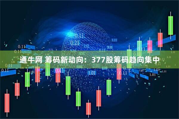通牛网 筹码新动向：377股筹码趋向集中