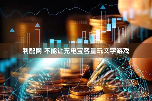 利配网 不能让充电宝容量玩文字游戏