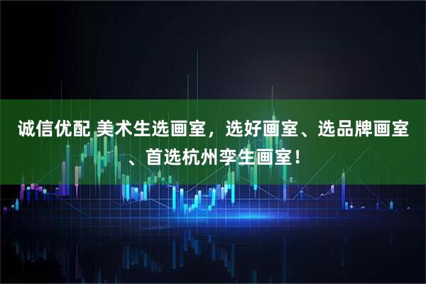 诚信优配 美术生选画室，选好画室、选品牌画室、首选杭州孪生画室！