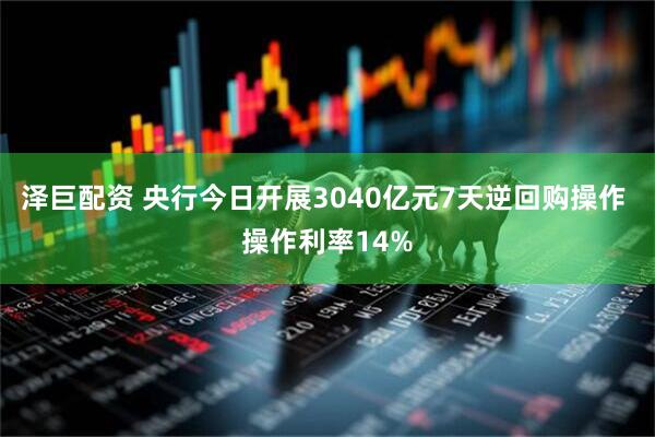 泽巨配资 央行今日开展3040亿元7天逆回购操作 操作利率14%
